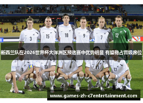 新西兰队在2026世界杯大洋洲区预选赛中优势明显 有望稳占晋级席位