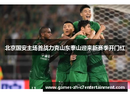 北京国安主场首战力克山东泰山迎来新赛季开门红
