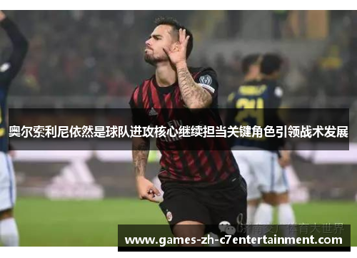 奥尔索利尼依然是球队进攻核心继续担当关键角色引领战术发展